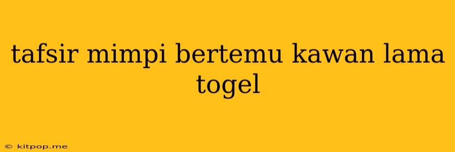 Tafsir Mimpi Bertemu Kawan Lama Togel