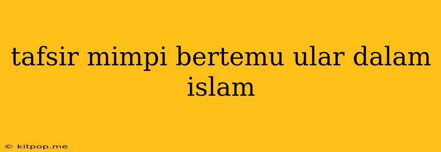 Tafsir Mimpi Bertemu Ular Dalam Islam