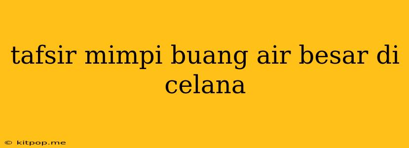 Tafsir Mimpi Buang Air Besar Di Celana