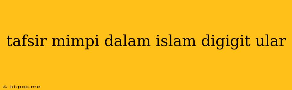 Tafsir Mimpi Dalam Islam Digigit Ular