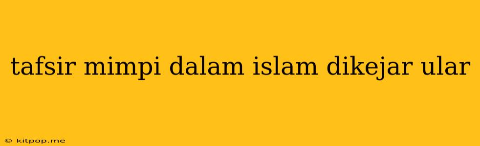 Tafsir Mimpi Dalam Islam Dikejar Ular