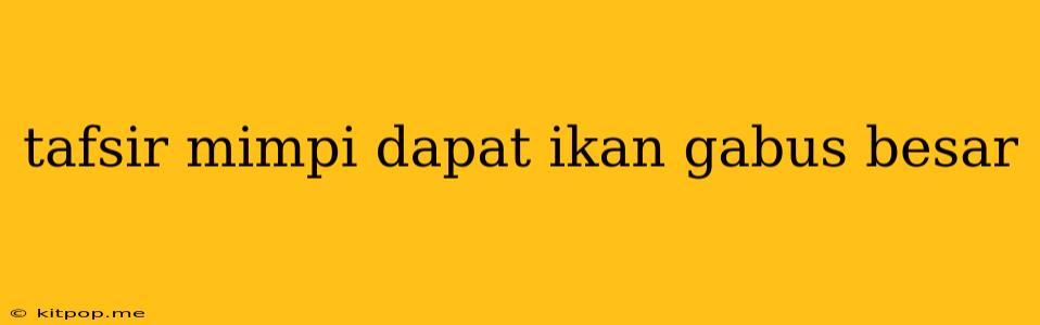 Tafsir Mimpi Dapat Ikan Gabus Besar