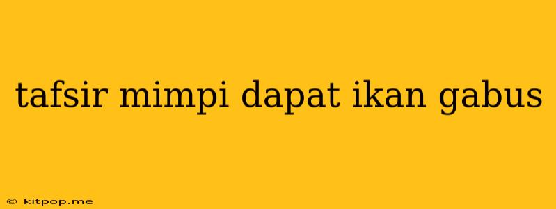 Tafsir Mimpi Dapat Ikan Gabus