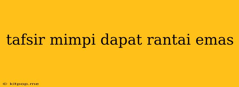 Tafsir Mimpi Dapat Rantai Emas