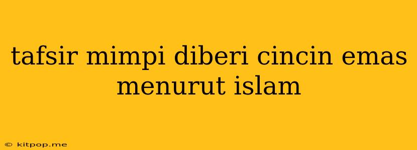 Tafsir Mimpi Diberi Cincin Emas Menurut Islam