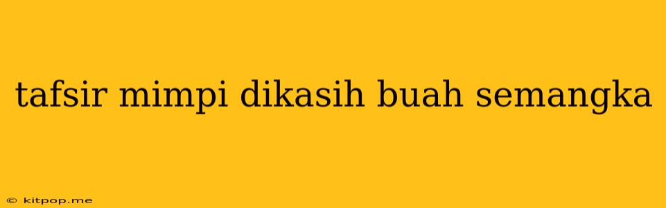 Tafsir Mimpi Dikasih Buah Semangka