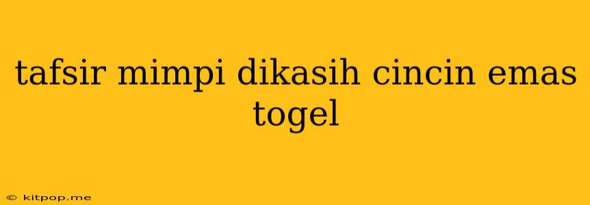 Tafsir Mimpi Dikasih Cincin Emas Togel