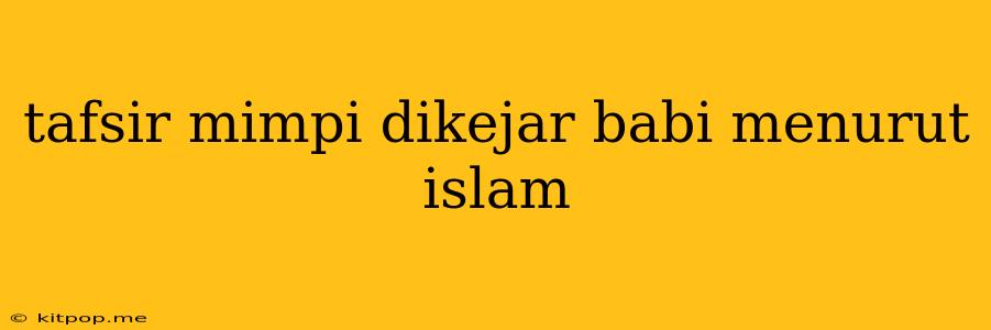 Tafsir Mimpi Dikejar Babi Menurut Islam