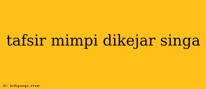 Tafsir Mimpi Dikejar Singa