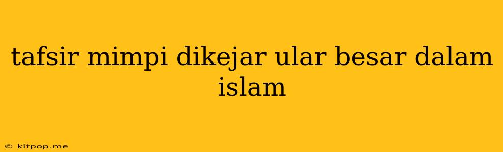 Tafsir Mimpi Dikejar Ular Besar Dalam Islam