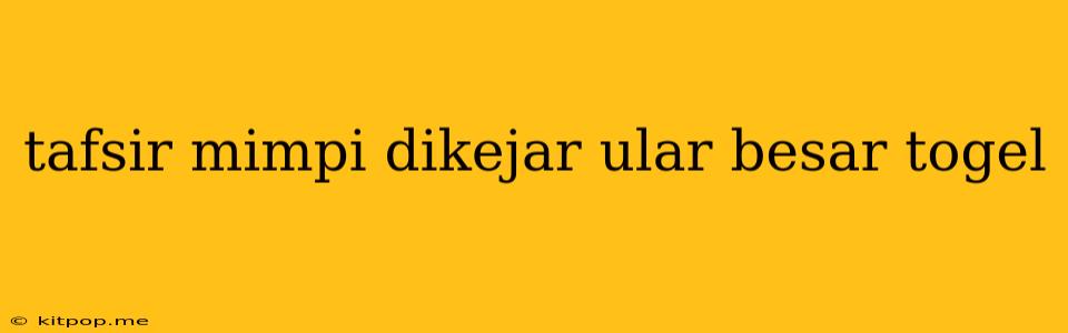 Tafsir Mimpi Dikejar Ular Besar Togel