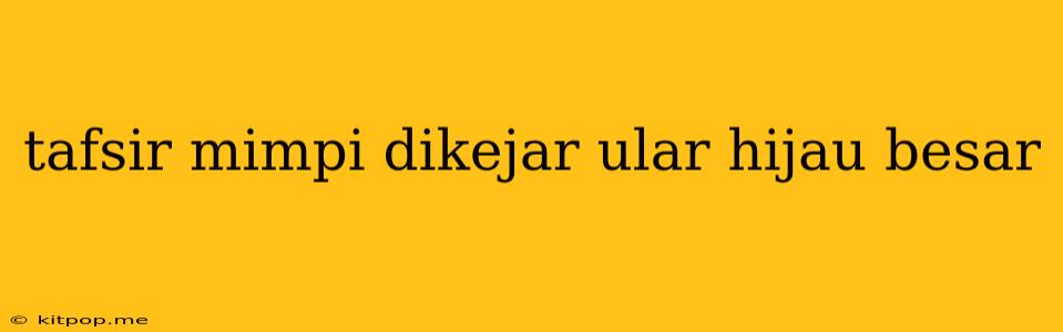 Tafsir Mimpi Dikejar Ular Hijau Besar