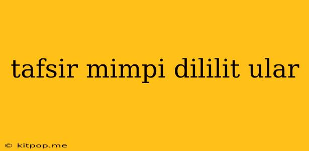 Tafsir Mimpi Dililit Ular