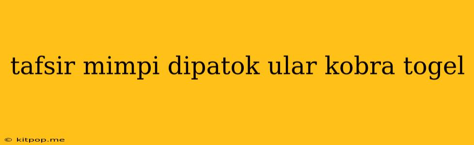 Tafsir Mimpi Dipatok Ular Kobra Togel