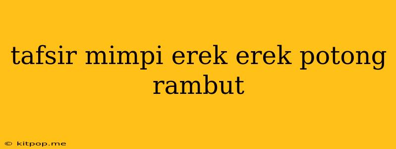 Tafsir Mimpi Erek Erek Potong Rambut