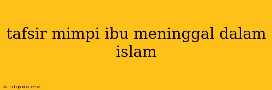 Tafsir Mimpi Ibu Meninggal Dalam Islam