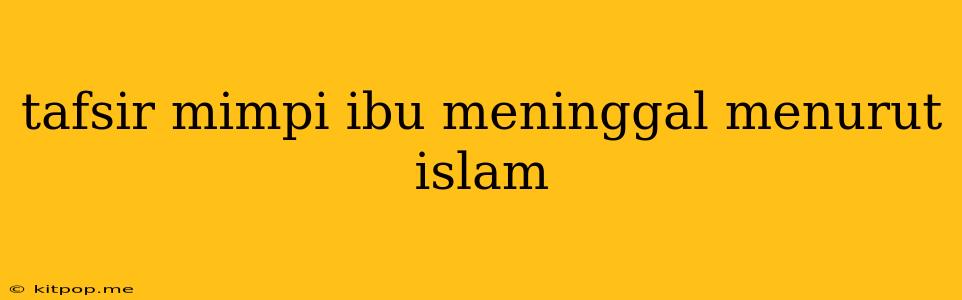 Tafsir Mimpi Ibu Meninggal Menurut Islam