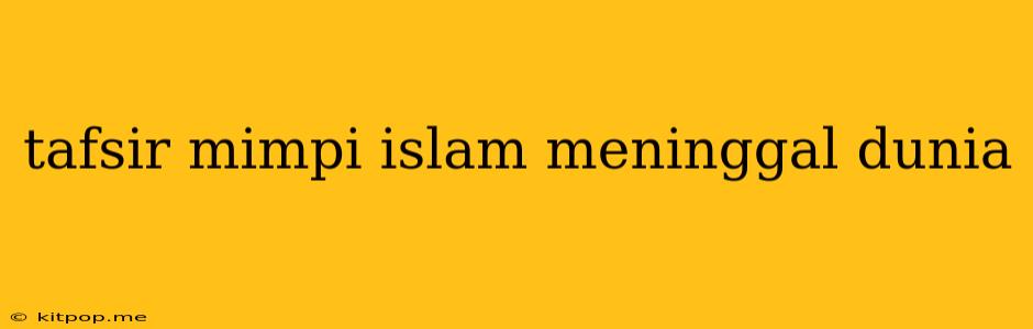 Tafsir Mimpi Islam Meninggal Dunia