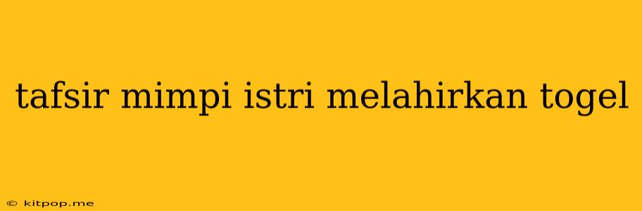 Tafsir Mimpi Istri Melahirkan Togel