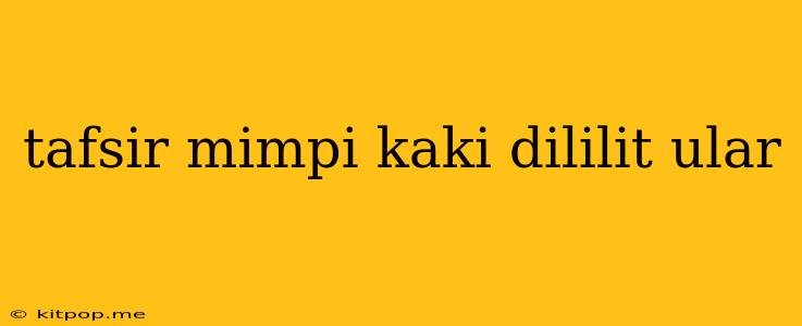 Tafsir Mimpi Kaki Dililit Ular