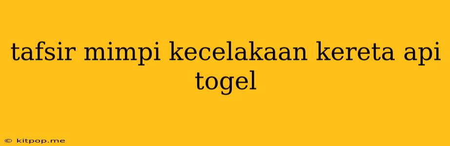 Tafsir Mimpi Kecelakaan Kereta Api Togel