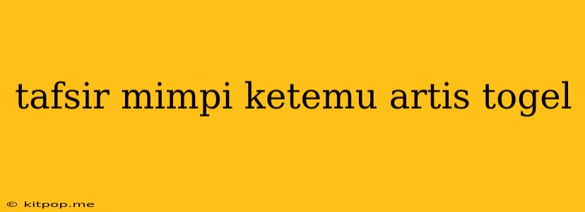 Tafsir Mimpi Ketemu Artis Togel