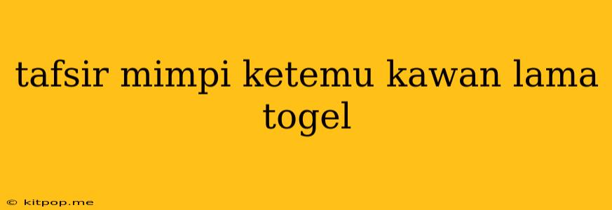 Tafsir Mimpi Ketemu Kawan Lama Togel