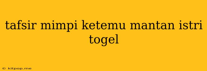 Tafsir Mimpi Ketemu Mantan Istri Togel