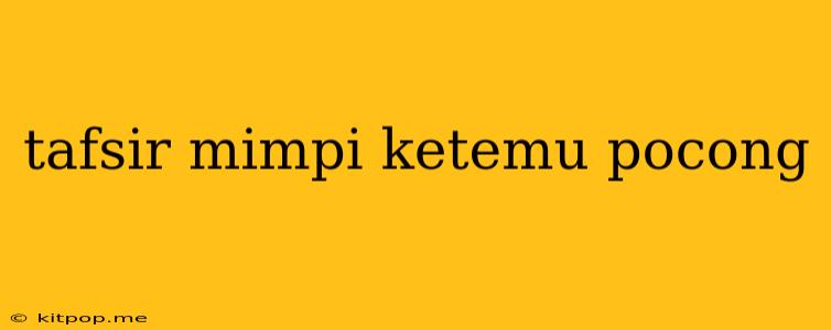 Tafsir Mimpi Ketemu Pocong