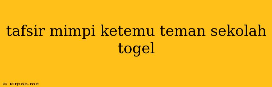 Tafsir Mimpi Ketemu Teman Sekolah Togel