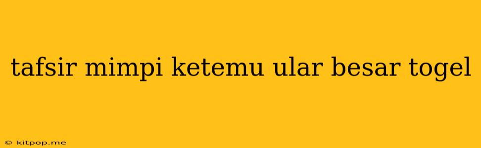 Tafsir Mimpi Ketemu Ular Besar Togel