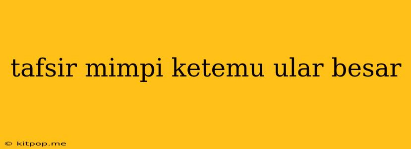 Tafsir Mimpi Ketemu Ular Besar