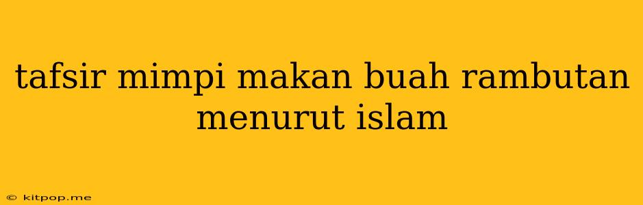 Tafsir Mimpi Makan Buah Rambutan Menurut Islam