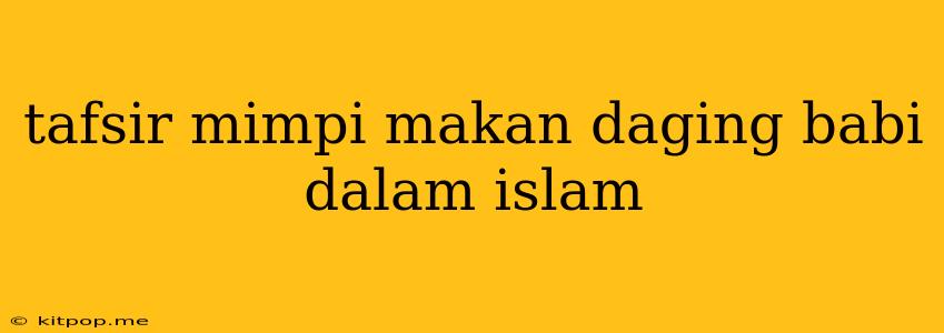 Tafsir Mimpi Makan Daging Babi Dalam Islam