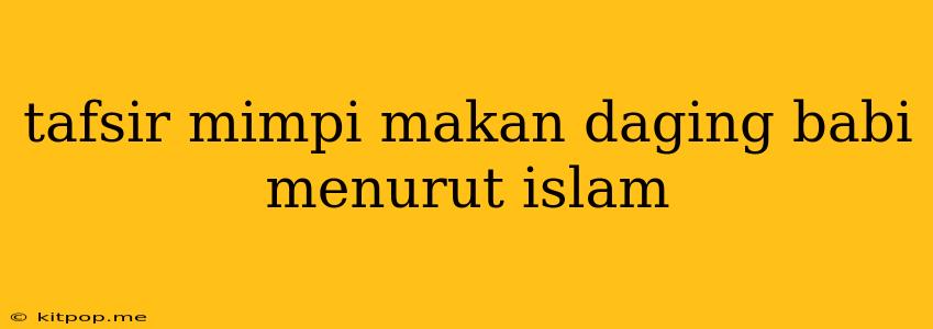 Tafsir Mimpi Makan Daging Babi Menurut Islam