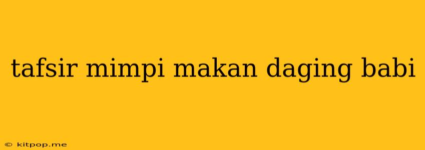 Tafsir Mimpi Makan Daging Babi