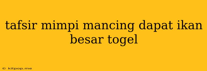 Tafsir Mimpi Mancing Dapat Ikan Besar Togel