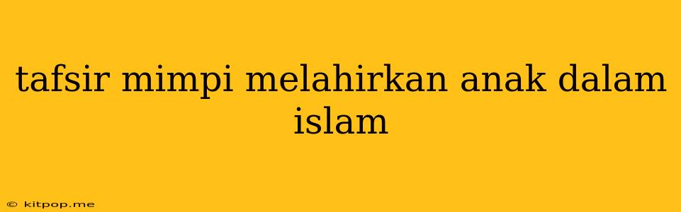 Tafsir Mimpi Melahirkan Anak Dalam Islam