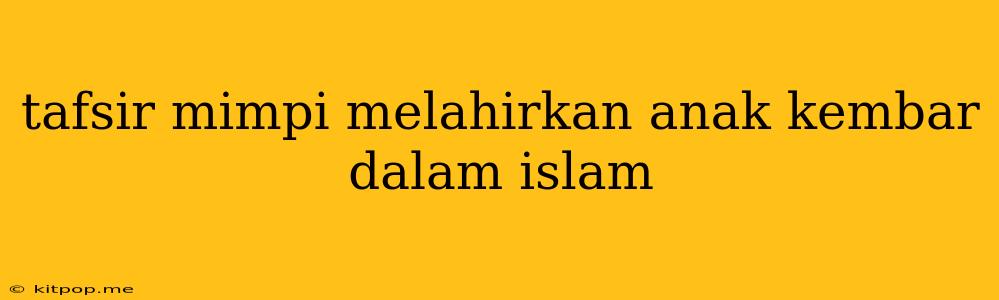 Tafsir Mimpi Melahirkan Anak Kembar Dalam Islam