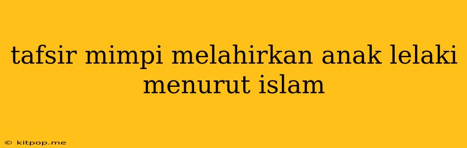 Tafsir Mimpi Melahirkan Anak Lelaki Menurut Islam