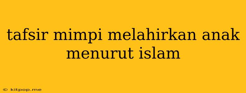 Tafsir Mimpi Melahirkan Anak Menurut Islam