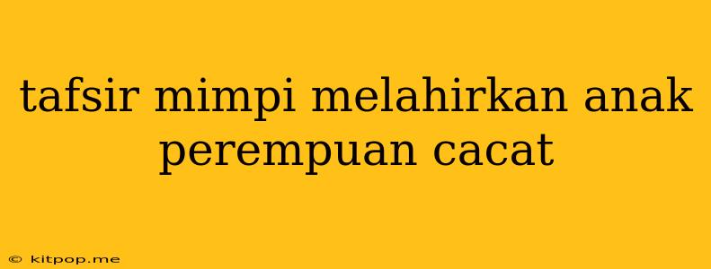 Tafsir Mimpi Melahirkan Anak Perempuan Cacat