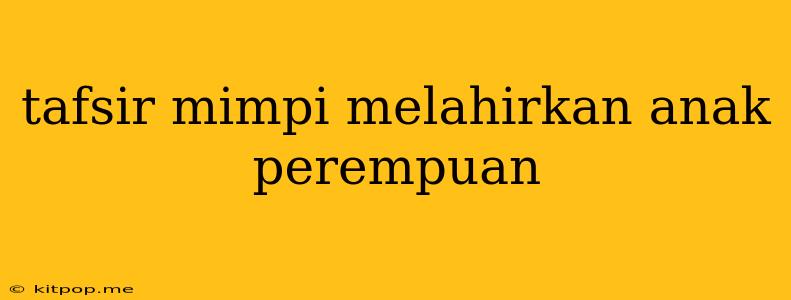 Tafsir Mimpi Melahirkan Anak Perempuan