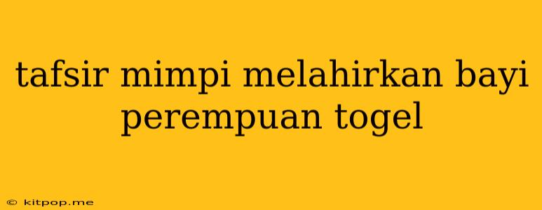 Tafsir Mimpi Melahirkan Bayi Perempuan Togel