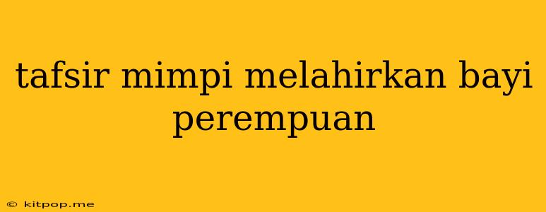 Tafsir Mimpi Melahirkan Bayi Perempuan