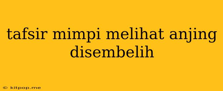 Tafsir Mimpi Melihat Anjing Disembelih