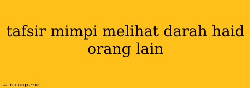 Tafsir Mimpi Melihat Darah Haid Orang Lain