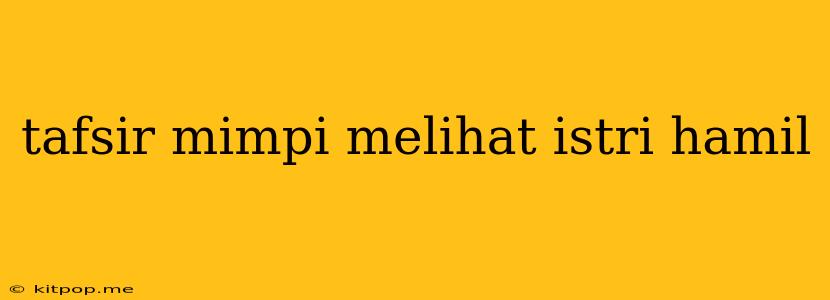 Tafsir Mimpi Melihat Istri Hamil