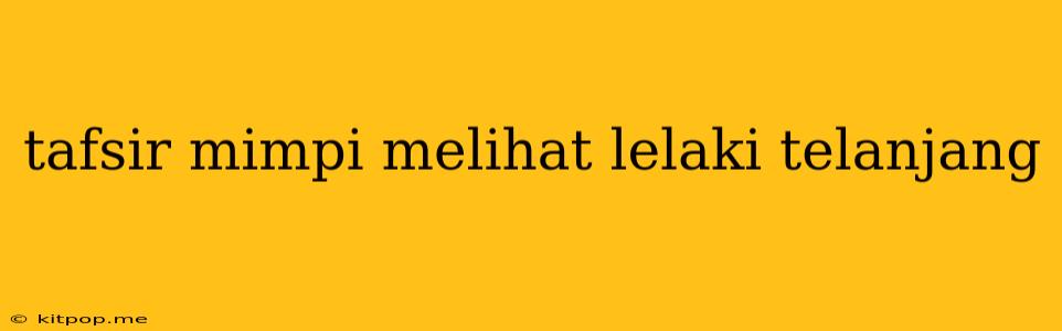 Tafsir Mimpi Melihat Lelaki Telanjang