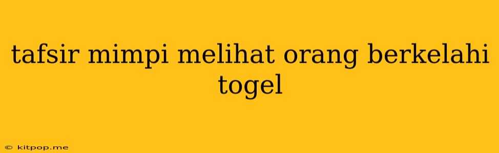 Tafsir Mimpi Melihat Orang Berkelahi Togel